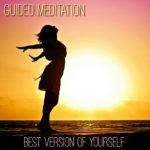 Guided Meditation for Becoming the Best Version of Yourself